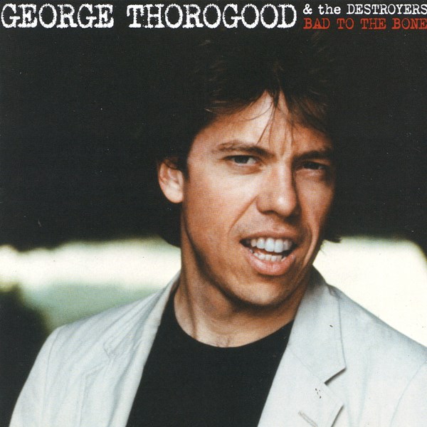 Bad To The Bone GEORGE THOROGOOD & THE DESTROYERS