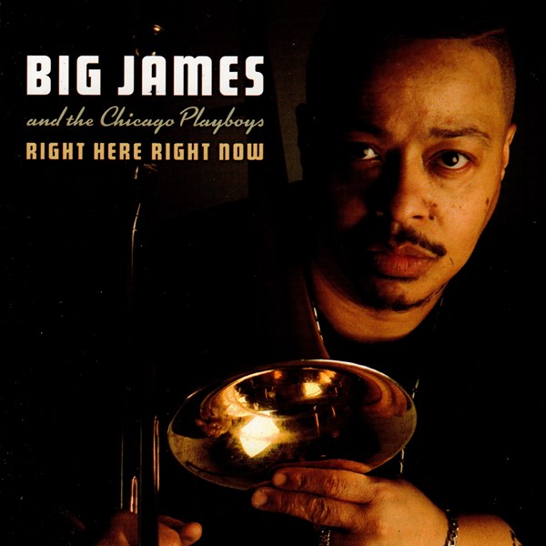 Right Here Right Now BIG JAMES AND THE CHICAGO PLAYBOYS